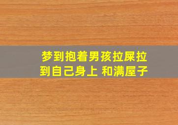 梦到抱着男孩拉屎拉到自己身上 和满屋子